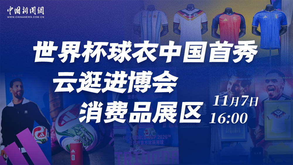世界杯球衣中國(guó)首秀 云逛進(jìn)博會(huì)消費(fèi)品展區(qū)